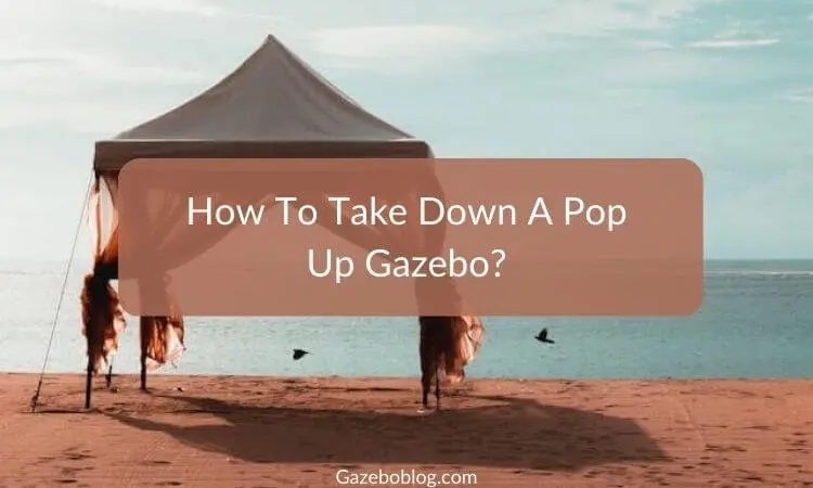 How To Take Down A Pop Up Gazebo (Step By Step Guide)